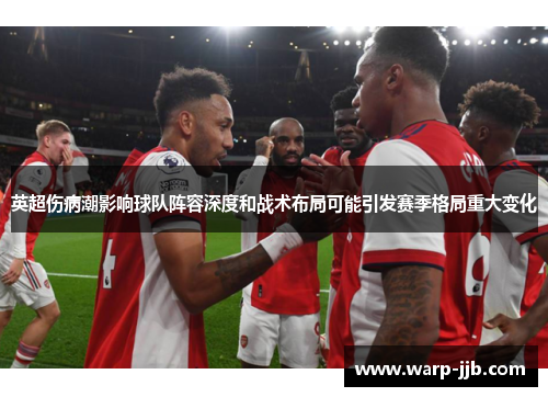 英超伤病潮影响球队阵容深度和战术布局可能引发赛季格局重大变化