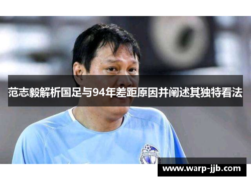 范志毅解析国足与94年差距原因并阐述其独特看法