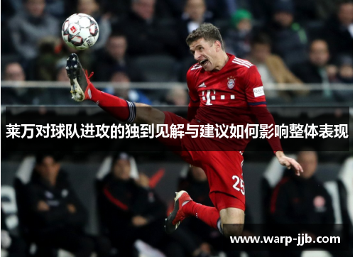 莱万对球队进攻的独到见解与建议如何影响整体表现