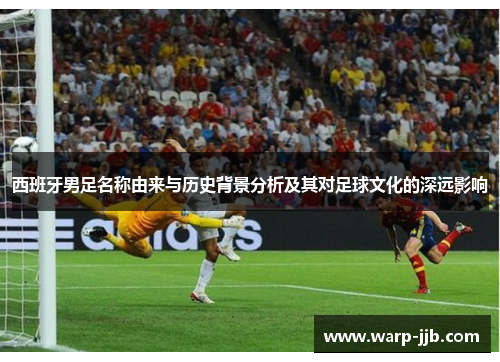 西班牙男足名称由来与历史背景分析及其对足球文化的深远影响