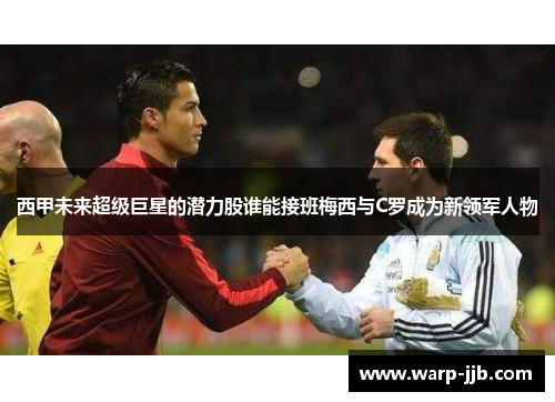 西甲未来超级巨星的潜力股谁能接班梅西与C罗成为新领军人物