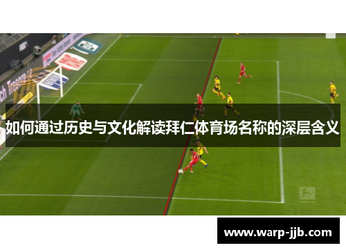 如何通过历史与文化解读拜仁体育场名称的深层含义