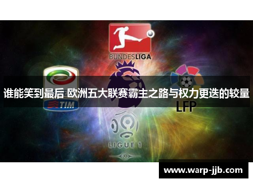 谁能笑到最后 欧洲五大联赛霸主之路与权力更迭的较量