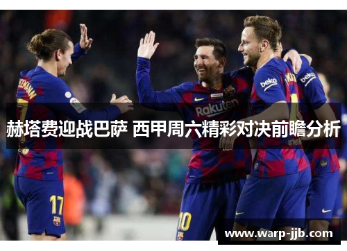 赫塔费迎战巴萨 西甲周六精彩对决前瞻分析