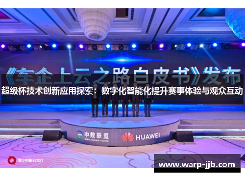 超级杯技术创新应用探索:数字化智能化提升赛事体验与观众互动 超级杯技术创新应用探索:数字化智能化提升赛事体验与观众互动