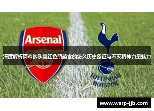 深度解析阿森纳队徽红色所蕴含的悠久历史象征与不灭精神力量魅力