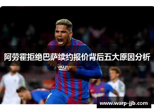 阿劳霍拒绝巴萨续约报价背后五大原因分析