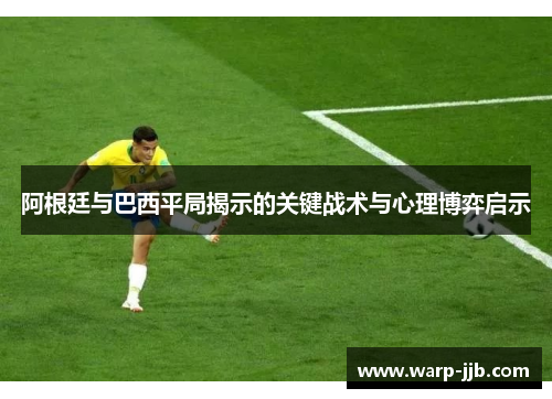 阿根廷与巴西平局揭示的关键战术与心理博弈启示