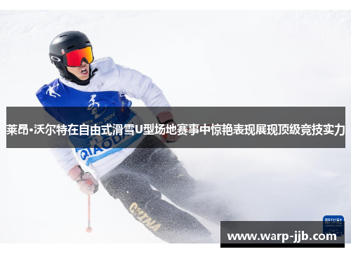 莱昂·沃尔特在自由式滑雪U型场地赛事中惊艳表现展现顶级竞技实力
