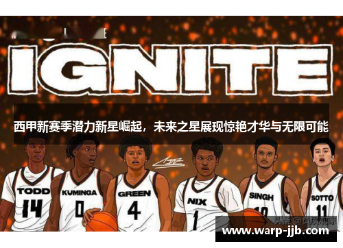 西甲新赛季潜力新星崛起，未来之星展现惊艳才华与无限可能