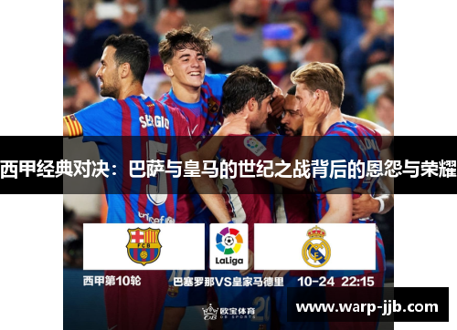 西甲经典对决：巴萨与皇马的世纪之战背后的恩怨与荣耀