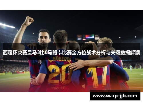 西超杯决赛皇马3比0马略卡比赛全方位战术分析与关键数据解读