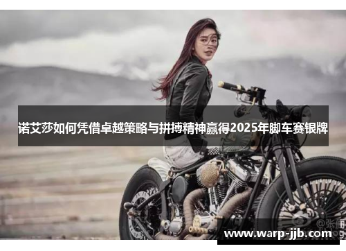 诺艾莎如何凭借卓越策略与拼搏精神赢得2025年脚车赛银牌
