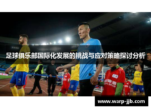 足球俱乐部国际化发展的挑战与应对策略探讨分析