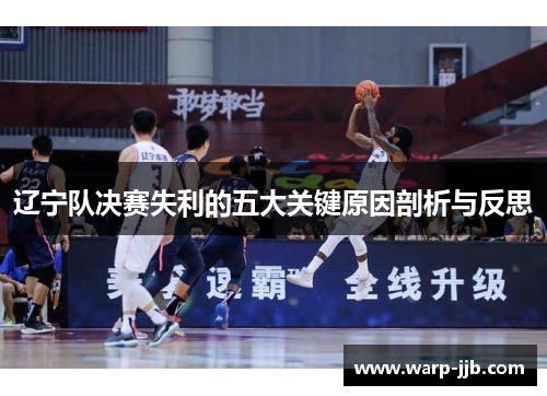 辽宁队决赛失利的五大关键原因剖析与反思