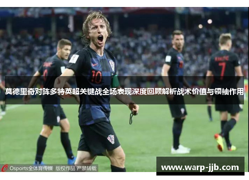 莫德里奇对阵多特英超关键战全场表现深度回顾解析战术价值与领袖作用