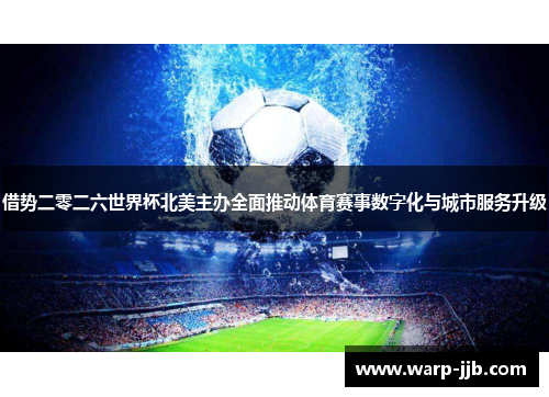 借势二零二六世界杯北美主办全面推动体育赛事数字化与城市服务升级
