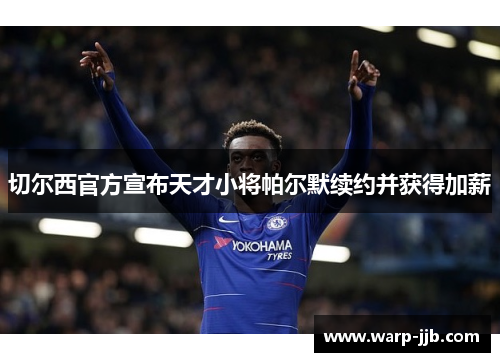切尔西官方宣布天才小将帕尔默续约并获得加薪