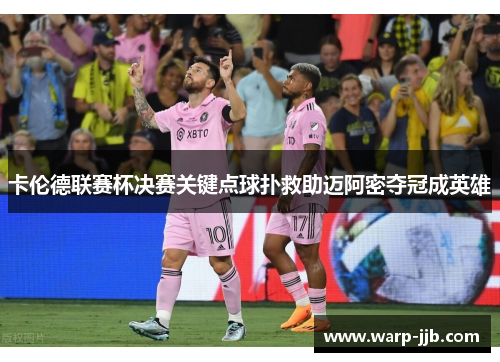 卡伦德联赛杯决赛关键点球扑救助迈阿密夺冠成英雄