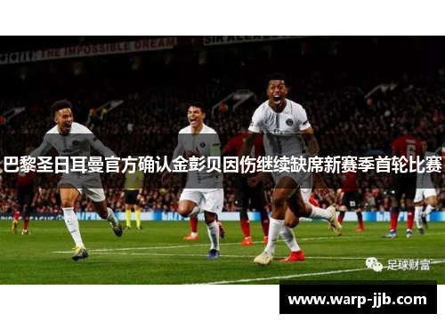 巴黎圣日耳曼官方确认金彭贝因伤继续缺席新赛季首轮比赛