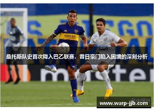 桑托斯队史首次降入巴乙联赛，昔日豪门陷入困境的深刻分析