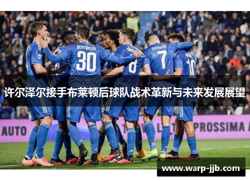 许尔泽尔接手布莱顿后球队战术革新与未来发展展望