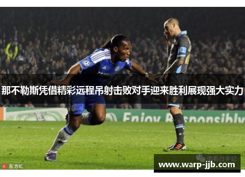 那不勒斯凭借精彩远程吊射击败对手迎来胜利展现强大实力