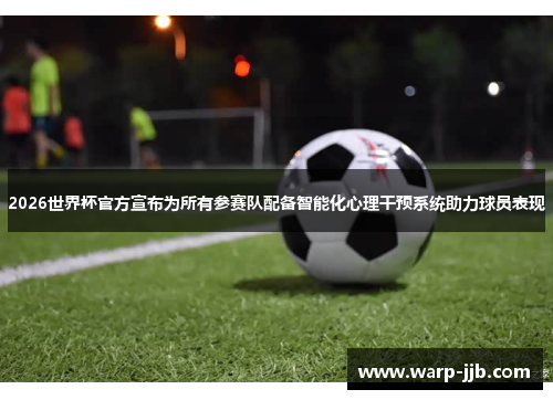 2026世界杯官方宣布为所有参赛队配备智能化心理干预系统助力球员表现