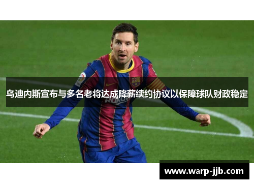 乌迪内斯宣布与多名老将达成降薪续约协议以保障球队财政稳定