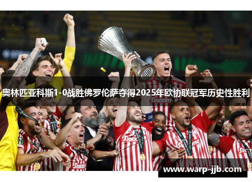 奥林匹亚科斯1-0战胜佛罗伦萨夺得2025年欧协联冠军历史性胜利