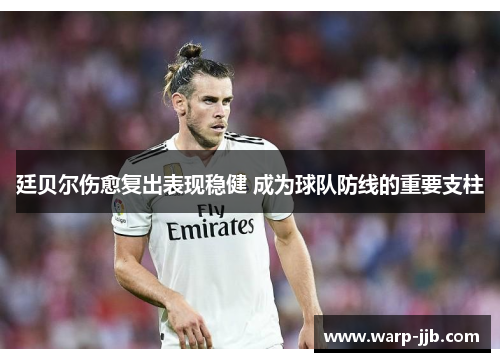 廷贝尔伤愈复出表现稳健 成为球队防线的重要支柱